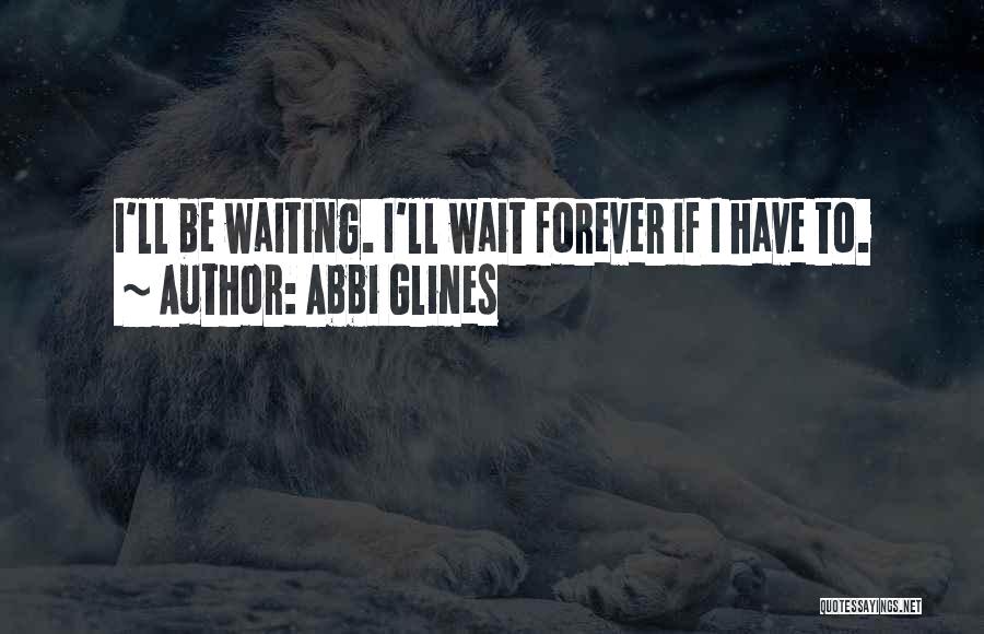 Abbi Glines Quotes: I'll Be Waiting. I'll Wait Forever If I Have To.
