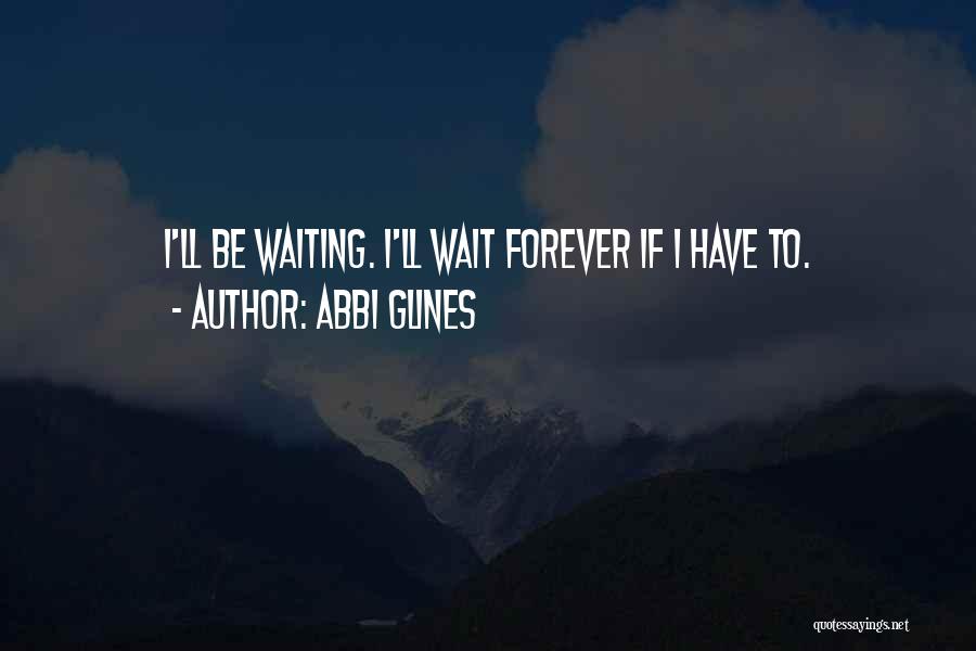 Abbi Glines Quotes: I'll Be Waiting. I'll Wait Forever If I Have To.