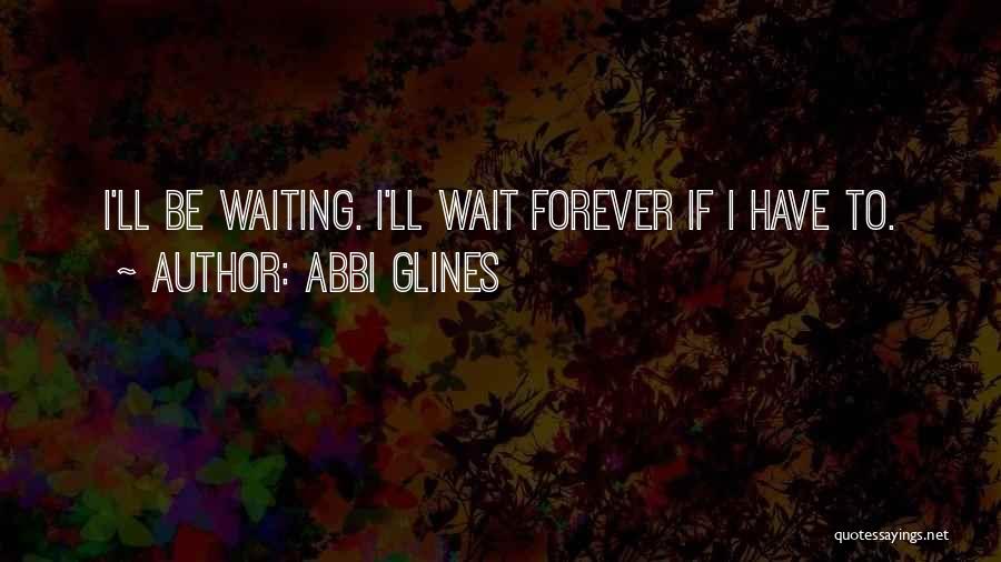Abbi Glines Quotes: I'll Be Waiting. I'll Wait Forever If I Have To.