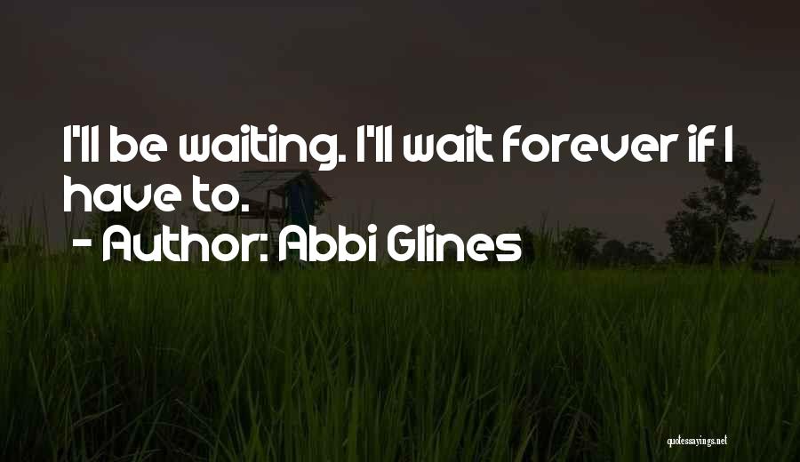 Abbi Glines Quotes: I'll Be Waiting. I'll Wait Forever If I Have To.