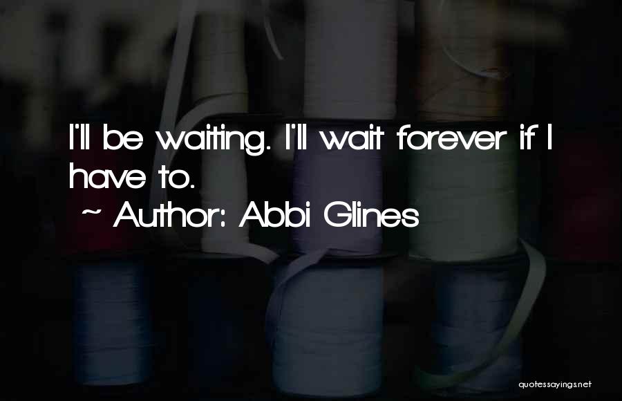 Abbi Glines Quotes: I'll Be Waiting. I'll Wait Forever If I Have To.
