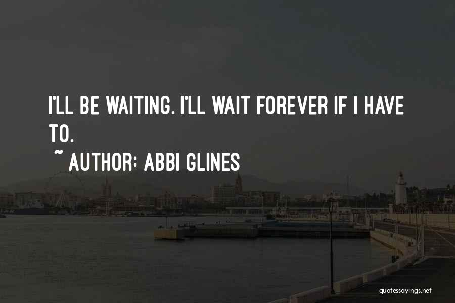 Abbi Glines Quotes: I'll Be Waiting. I'll Wait Forever If I Have To.