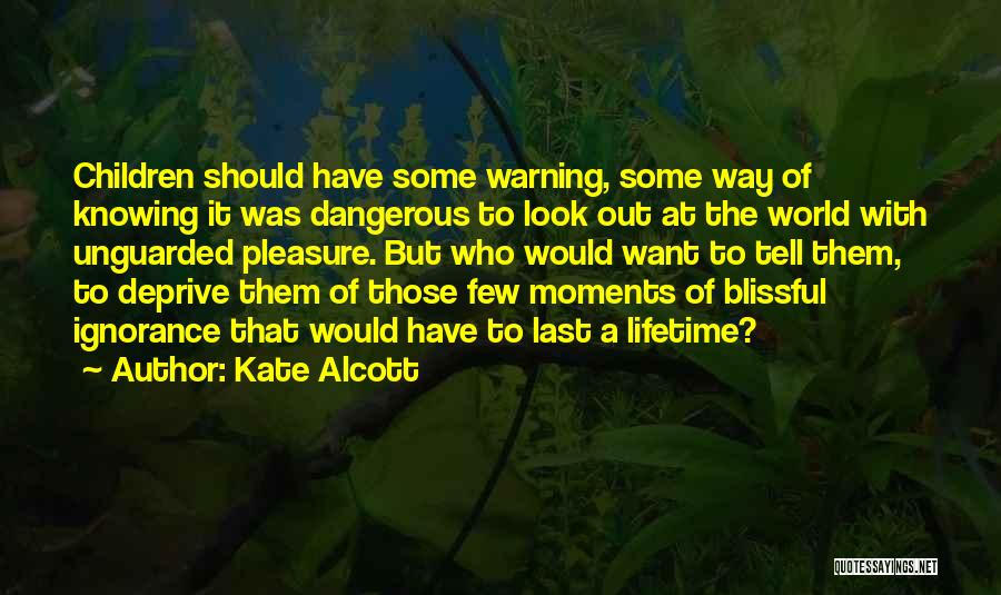 Kate Alcott Quotes: Children Should Have Some Warning, Some Way Of Knowing It Was Dangerous To Look Out At The World With Unguarded