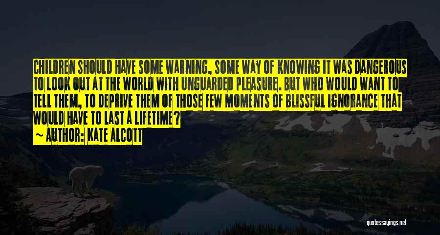 Kate Alcott Quotes: Children Should Have Some Warning, Some Way Of Knowing It Was Dangerous To Look Out At The World With Unguarded