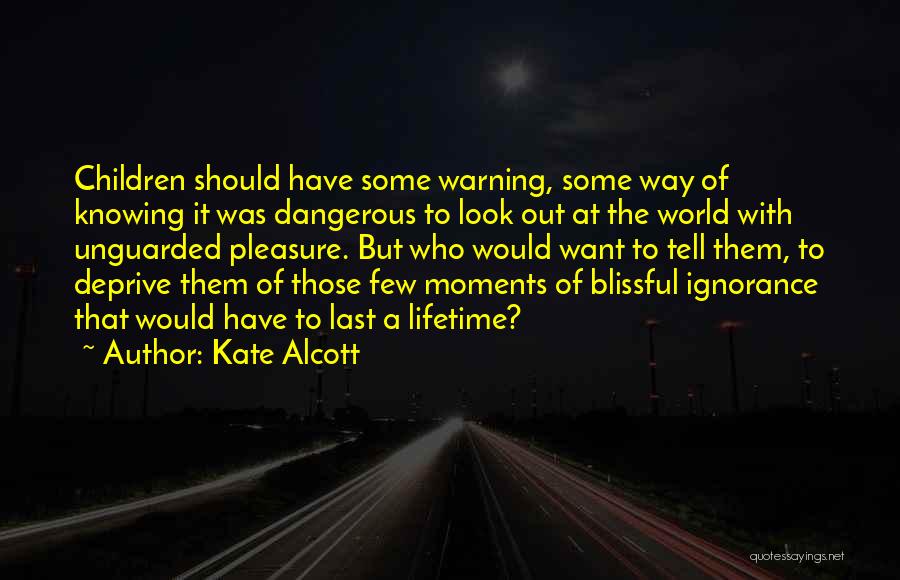 Kate Alcott Quotes: Children Should Have Some Warning, Some Way Of Knowing It Was Dangerous To Look Out At The World With Unguarded