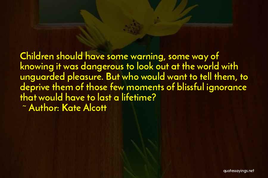 Kate Alcott Quotes: Children Should Have Some Warning, Some Way Of Knowing It Was Dangerous To Look Out At The World With Unguarded