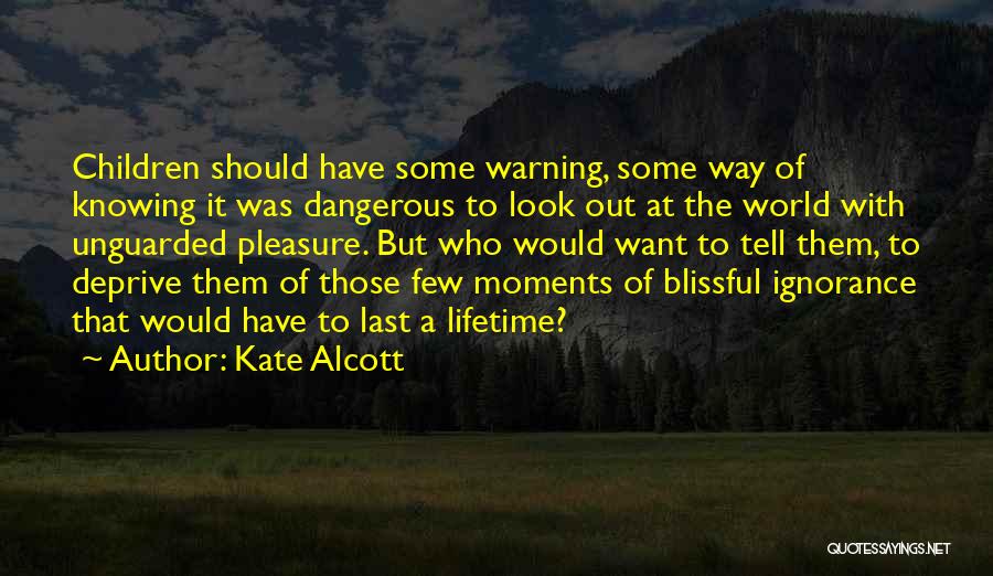 Kate Alcott Quotes: Children Should Have Some Warning, Some Way Of Knowing It Was Dangerous To Look Out At The World With Unguarded