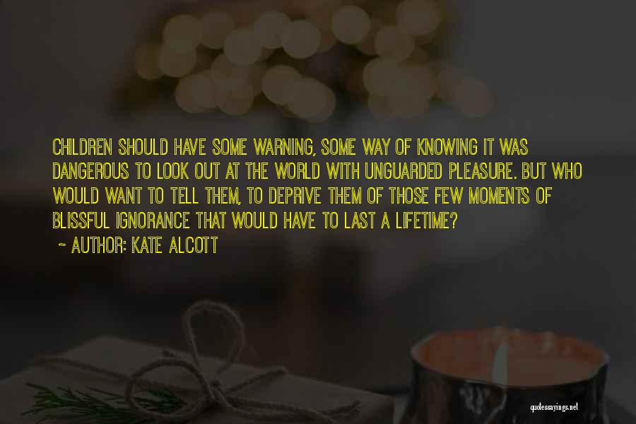 Kate Alcott Quotes: Children Should Have Some Warning, Some Way Of Knowing It Was Dangerous To Look Out At The World With Unguarded