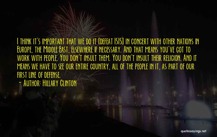 Hillary Clinton Quotes: I Think It's Important That We Do It [defeat Isis] In Concert With Other Nations In Europe, The Middle East,