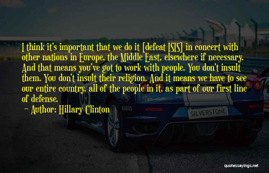 Hillary Clinton Quotes: I Think It's Important That We Do It [defeat Isis] In Concert With Other Nations In Europe, The Middle East,