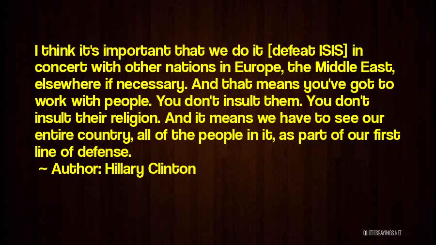 Hillary Clinton Quotes: I Think It's Important That We Do It [defeat Isis] In Concert With Other Nations In Europe, The Middle East,