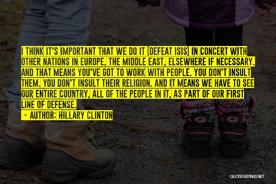 Hillary Clinton Quotes: I Think It's Important That We Do It [defeat Isis] In Concert With Other Nations In Europe, The Middle East,