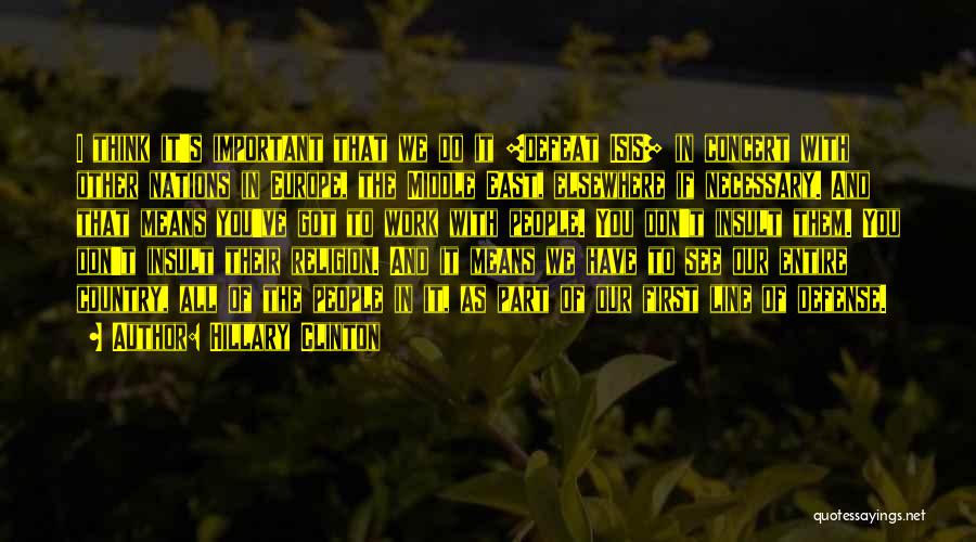 Hillary Clinton Quotes: I Think It's Important That We Do It [defeat Isis] In Concert With Other Nations In Europe, The Middle East,