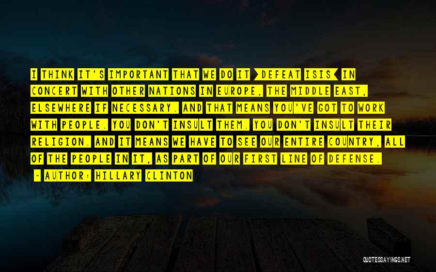 Hillary Clinton Quotes: I Think It's Important That We Do It [defeat Isis] In Concert With Other Nations In Europe, The Middle East,