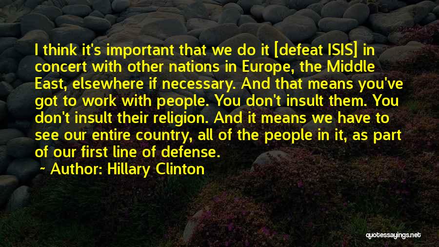 Hillary Clinton Quotes: I Think It's Important That We Do It [defeat Isis] In Concert With Other Nations In Europe, The Middle East,