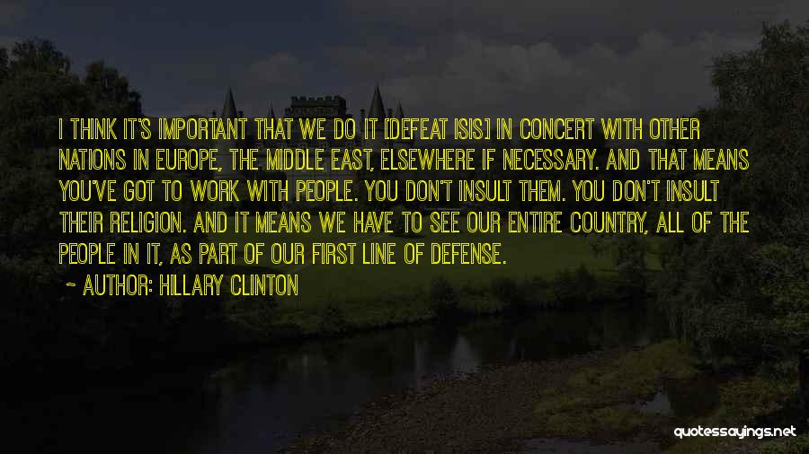 Hillary Clinton Quotes: I Think It's Important That We Do It [defeat Isis] In Concert With Other Nations In Europe, The Middle East,