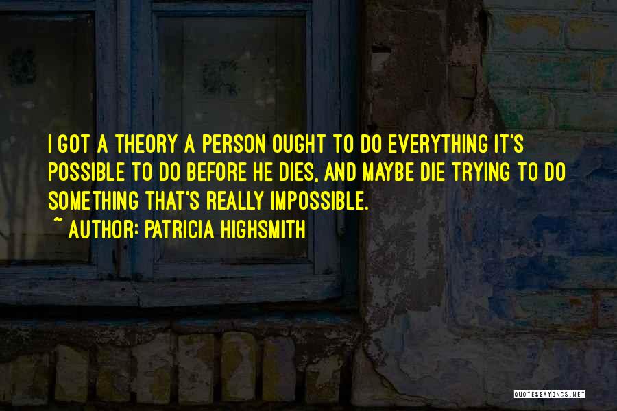Patricia Highsmith Quotes: I Got A Theory A Person Ought To Do Everything It's Possible To Do Before He Dies, And Maybe Die