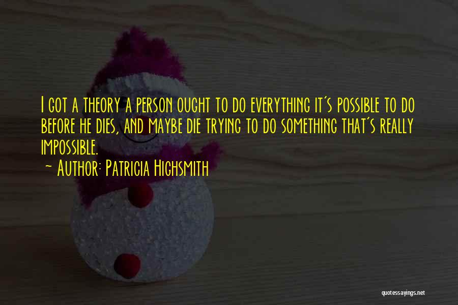 Patricia Highsmith Quotes: I Got A Theory A Person Ought To Do Everything It's Possible To Do Before He Dies, And Maybe Die