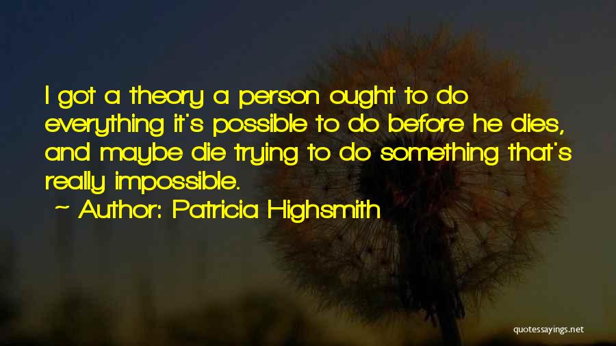 Patricia Highsmith Quotes: I Got A Theory A Person Ought To Do Everything It's Possible To Do Before He Dies, And Maybe Die