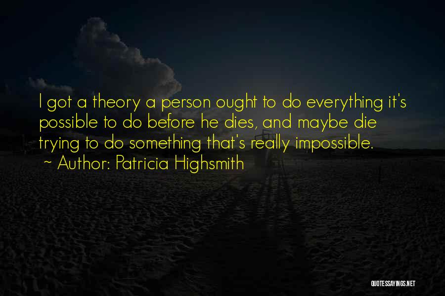 Patricia Highsmith Quotes: I Got A Theory A Person Ought To Do Everything It's Possible To Do Before He Dies, And Maybe Die