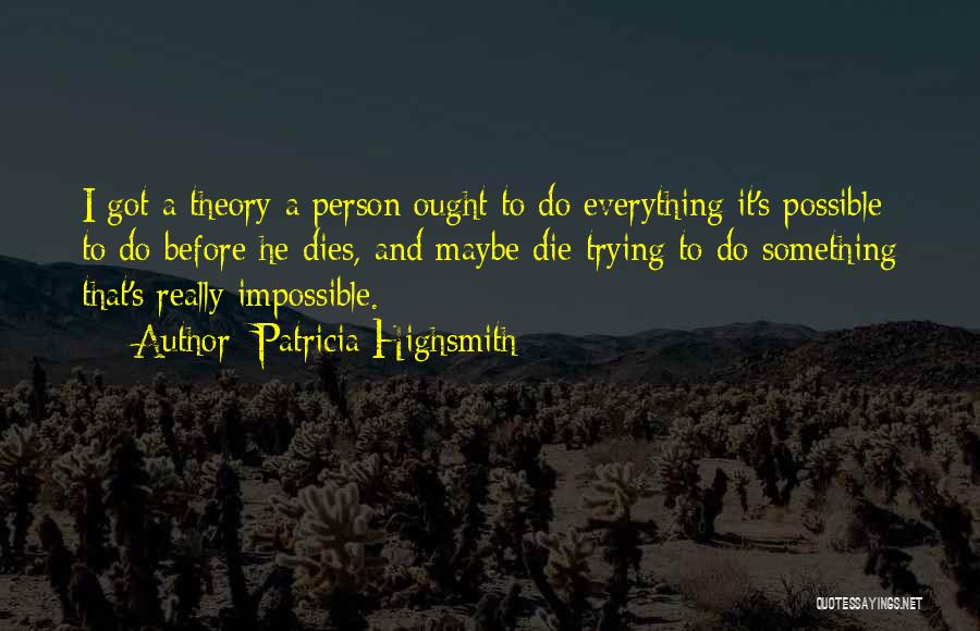 Patricia Highsmith Quotes: I Got A Theory A Person Ought To Do Everything It's Possible To Do Before He Dies, And Maybe Die
