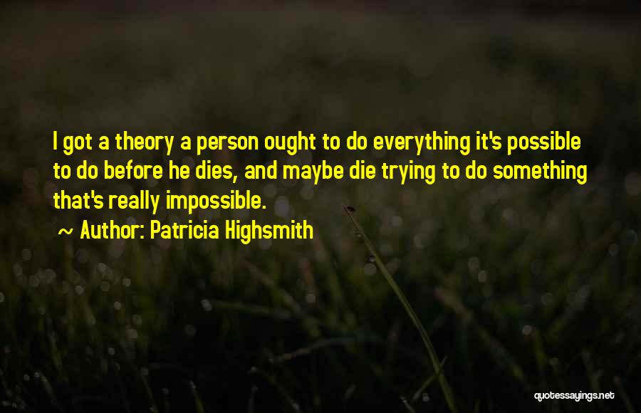 Patricia Highsmith Quotes: I Got A Theory A Person Ought To Do Everything It's Possible To Do Before He Dies, And Maybe Die