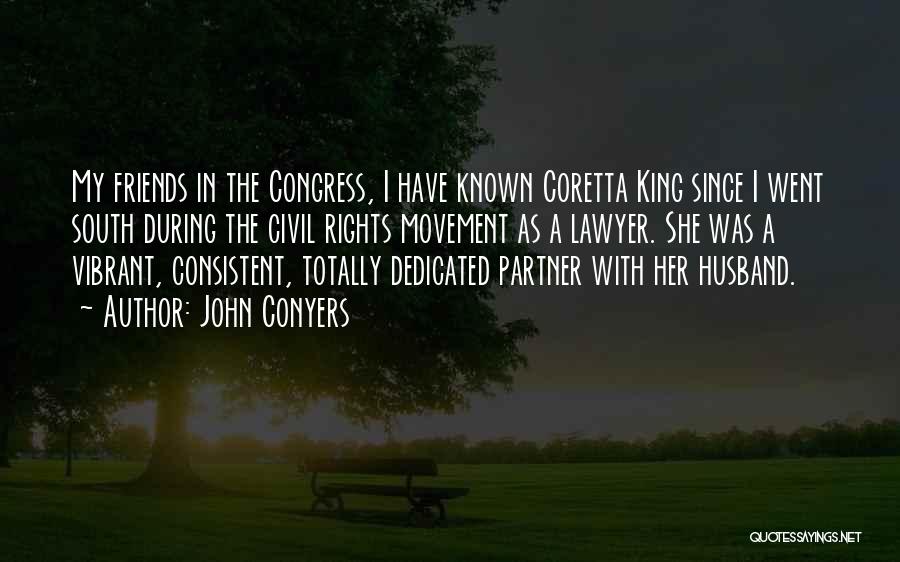 John Conyers Quotes: My Friends In The Congress, I Have Known Coretta King Since I Went South During The Civil Rights Movement As