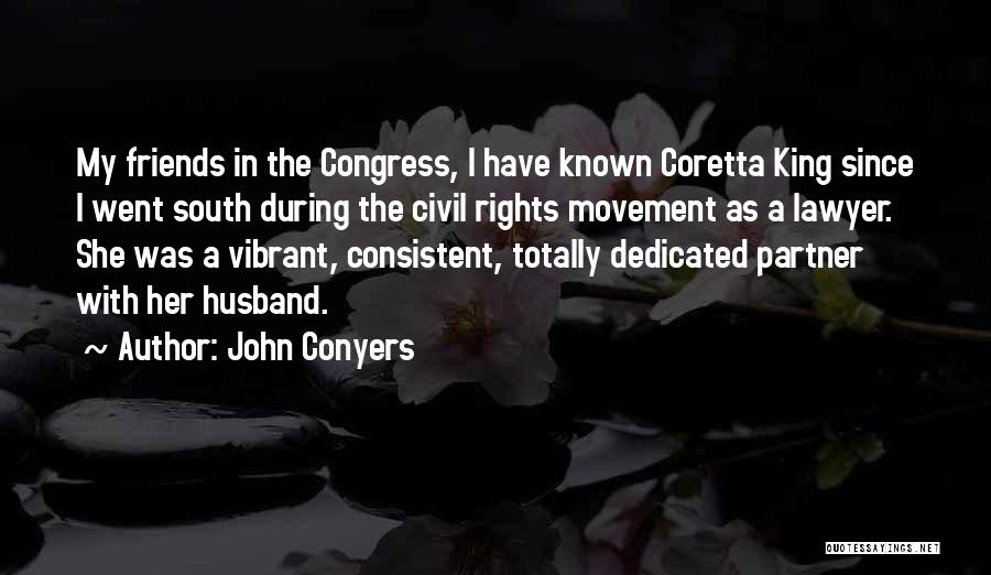 John Conyers Quotes: My Friends In The Congress, I Have Known Coretta King Since I Went South During The Civil Rights Movement As