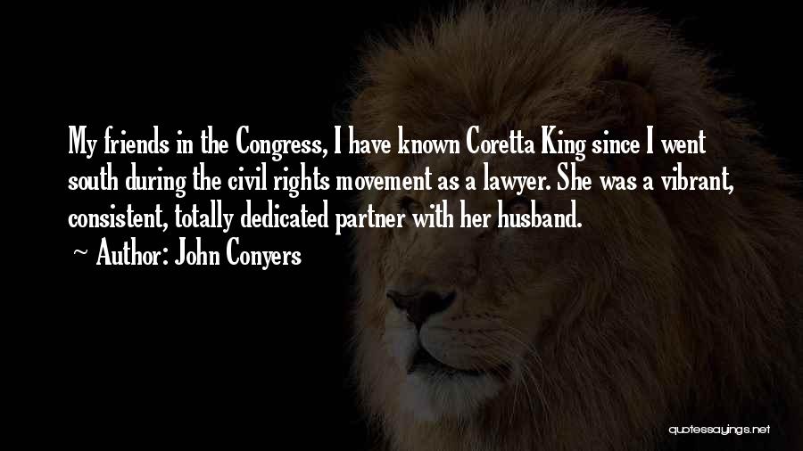 John Conyers Quotes: My Friends In The Congress, I Have Known Coretta King Since I Went South During The Civil Rights Movement As