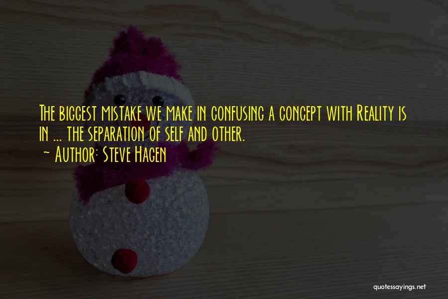 Steve Hagen Quotes: The Biggest Mistake We Make In Confusing A Concept With Reality Is In ... The Separation Of Self And Other.