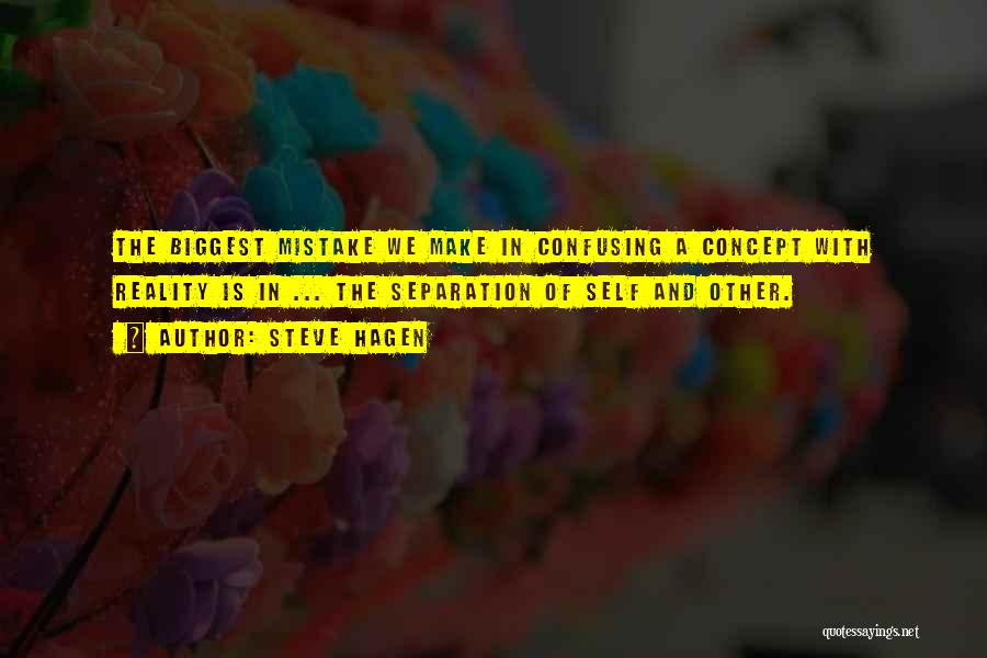 Steve Hagen Quotes: The Biggest Mistake We Make In Confusing A Concept With Reality Is In ... The Separation Of Self And Other.