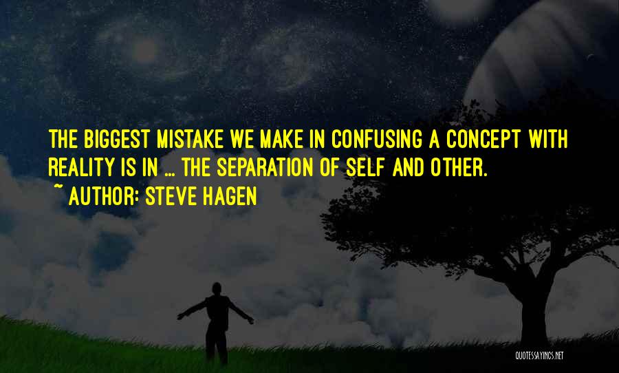 Steve Hagen Quotes: The Biggest Mistake We Make In Confusing A Concept With Reality Is In ... The Separation Of Self And Other.