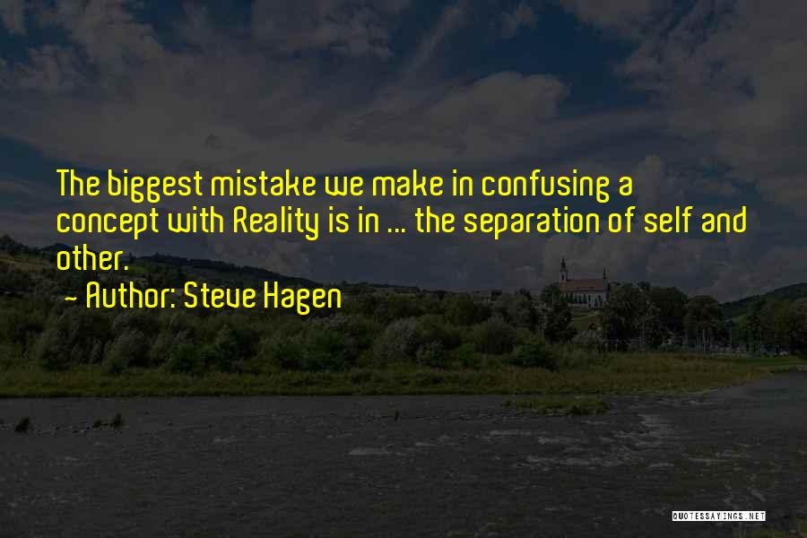 Steve Hagen Quotes: The Biggest Mistake We Make In Confusing A Concept With Reality Is In ... The Separation Of Self And Other.