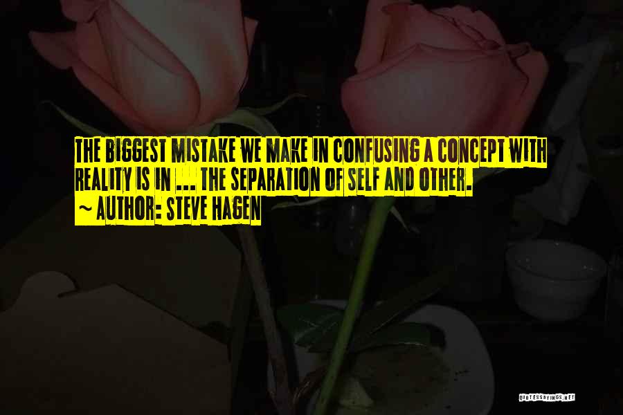 Steve Hagen Quotes: The Biggest Mistake We Make In Confusing A Concept With Reality Is In ... The Separation Of Self And Other.