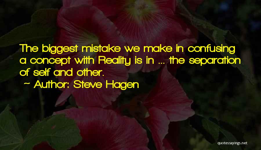 Steve Hagen Quotes: The Biggest Mistake We Make In Confusing A Concept With Reality Is In ... The Separation Of Self And Other.