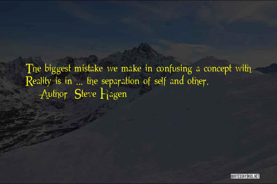 Steve Hagen Quotes: The Biggest Mistake We Make In Confusing A Concept With Reality Is In ... The Separation Of Self And Other.