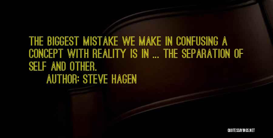 Steve Hagen Quotes: The Biggest Mistake We Make In Confusing A Concept With Reality Is In ... The Separation Of Self And Other.