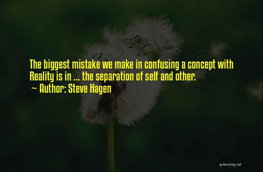 Steve Hagen Quotes: The Biggest Mistake We Make In Confusing A Concept With Reality Is In ... The Separation Of Self And Other.