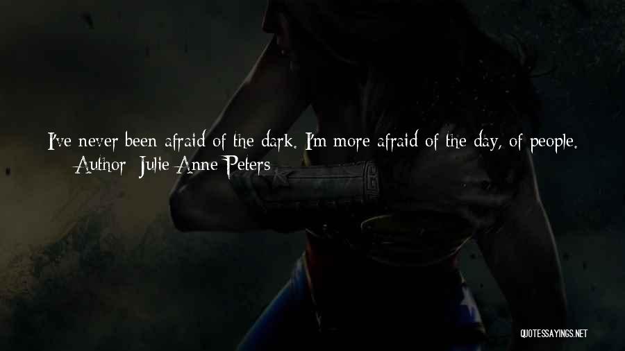 Julie Anne Peters Quotes: I've Never Been Afraid Of The Dark. I'm More Afraid Of The Day, Of People. I Love The Night. The