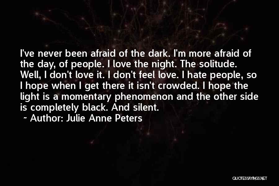 Julie Anne Peters Quotes: I've Never Been Afraid Of The Dark. I'm More Afraid Of The Day, Of People. I Love The Night. The