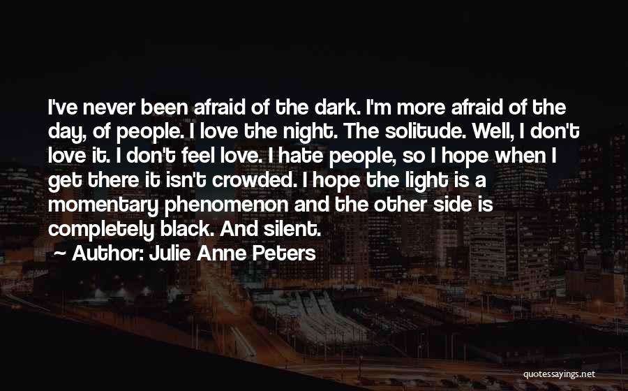 Julie Anne Peters Quotes: I've Never Been Afraid Of The Dark. I'm More Afraid Of The Day, Of People. I Love The Night. The