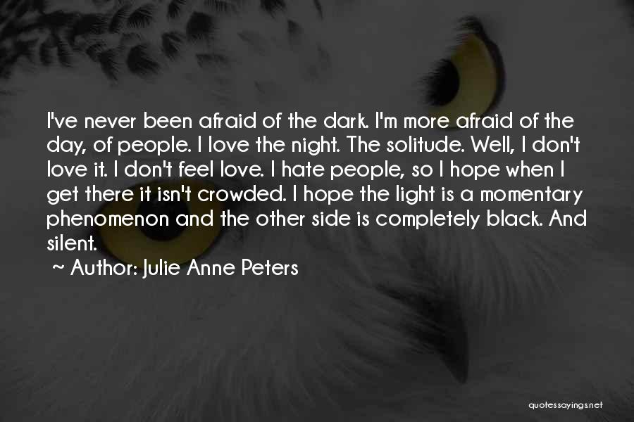 Julie Anne Peters Quotes: I've Never Been Afraid Of The Dark. I'm More Afraid Of The Day, Of People. I Love The Night. The