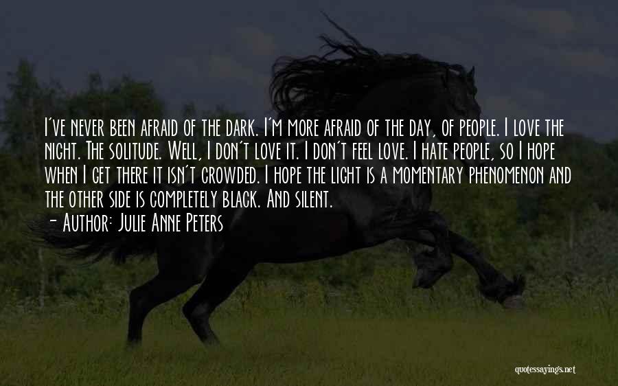 Julie Anne Peters Quotes: I've Never Been Afraid Of The Dark. I'm More Afraid Of The Day, Of People. I Love The Night. The