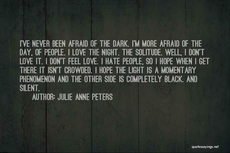 Julie Anne Peters Quotes: I've Never Been Afraid Of The Dark. I'm More Afraid Of The Day, Of People. I Love The Night. The