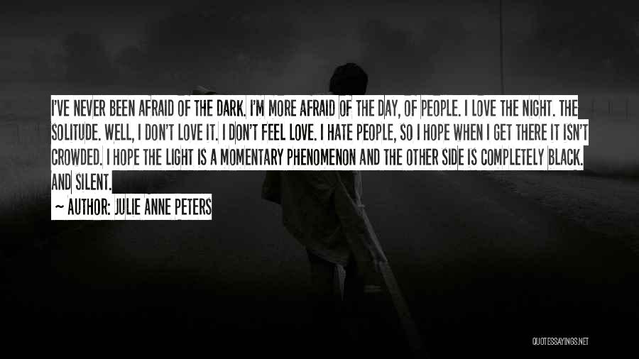 Julie Anne Peters Quotes: I've Never Been Afraid Of The Dark. I'm More Afraid Of The Day, Of People. I Love The Night. The