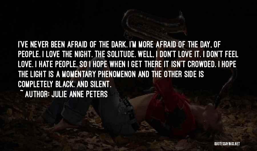 Julie Anne Peters Quotes: I've Never Been Afraid Of The Dark. I'm More Afraid Of The Day, Of People. I Love The Night. The