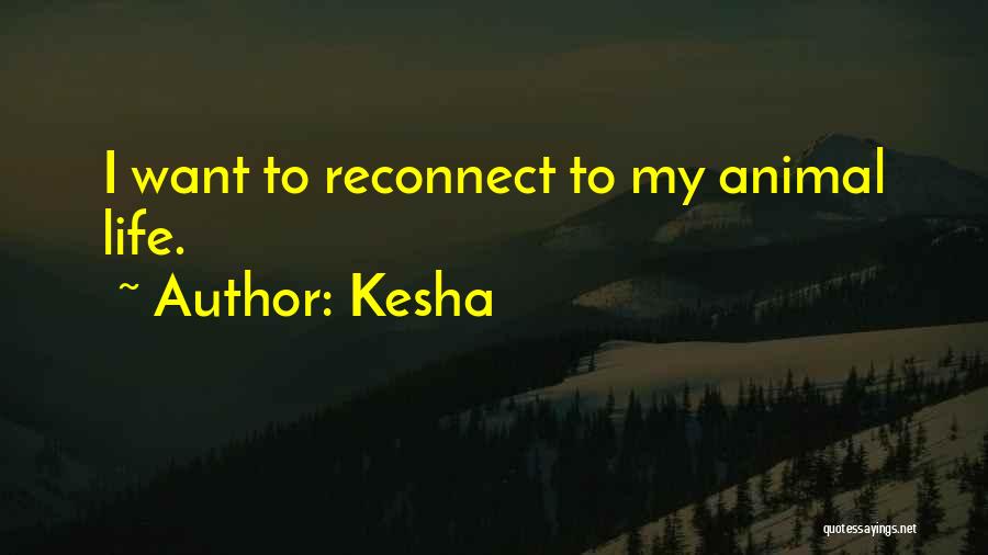 Kesha Quotes: I Want To Reconnect To My Animal Life.