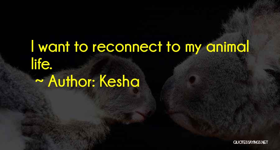 Kesha Quotes: I Want To Reconnect To My Animal Life.