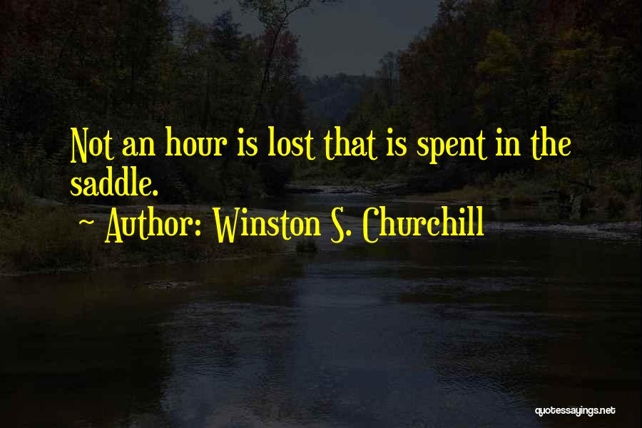 Winston S. Churchill Quotes: Not An Hour Is Lost That Is Spent In The Saddle.