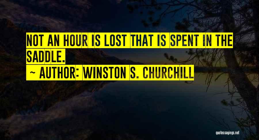 Winston S. Churchill Quotes: Not An Hour Is Lost That Is Spent In The Saddle.